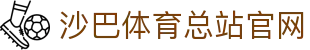沙巴体育-沙巴官网-Saba Sport-专业体育媒体网站